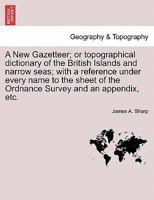 A New Gazetteer; or topographical dictionary of the British Islands and narrow seas; with a reference under every name to the sheet of the Ordnance Survey and an appendix, etc. VOL. I 1241145059 Book Cover