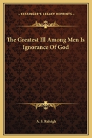 The Greatest Ill Among Men Is Ignorance Of God 1425357024 Book Cover