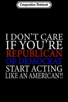 Composition Notebook: I Don't Care If You're Republican Or Democrat Act American! Journal/Notebook Blank Lined Ruled 6x9 100 Pages 1671363787 Book Cover