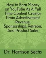How to Earn Money on YouTube As A Full Time Content Creator From Advertisement Revenue, Sponsorships, Patreon, And Product Sales B084P2CWBN Book Cover