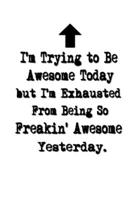 I'm Trying to Be Awesome Today but I'm Exhausted From Being So Freakin' Awesome Yesterday.: Lined Notebook Best Co Worker Gifts Gifts for Employees Awesome Valentines Gift Notebook Gifts Boss Notebook 1700666401 Book Cover