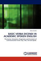 BASIC VERBA DICENDI IN ACADEMIC SPOKEN ENGLISH: The Syntax, Semantics, Pragmatics and Functions of Communication Verbs: Say, Talk, Tell and Speak. 3845406577 Book Cover