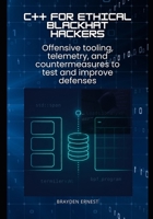 C++ for Ethical Blackhat Hackers: Offensive tooling, telemetry, and countermeasures to test and improve defenses B0FTVTT1GP Book Cover
