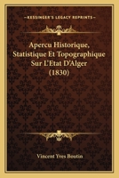 Aperau Historique, Statistique Et Topographique Sur L'A(c)Tat D'Alger, 3ed (A0/00d.1830) 2012523307 Book Cover