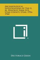 Archaeological Investigations at the G. M. Hinckley Farm Site, Utah County, Utah, 1956-1960 1258539683 Book Cover
