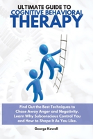 Ultimate Guide to Cognitive Behavioral Therapy: Find Out the Best Techniques to Chase Away Anger and Negativity. Learn Why Subconscious Control You and How to Shape It as You Like 1802528407 Book Cover