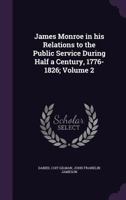 James Monroe in His Relations to the Public Service During Half a Century, 1776-1826;; Volume 2 1359214232 Book Cover