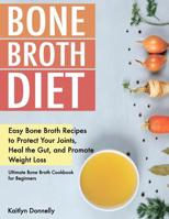 Bone Broth Diet: Easy Bone Broth Recipes to Protect Your Joints, Heal the Gut, and Promote Weight Loss. Ultimate Bone Broth Cookbook for Beginners. 1075708443 Book Cover