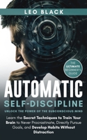 Automatic Self-Discipline: Unlock the Power of the Subconscious Mind: Learn the Secret Techniques to Train Your Brain to Never Procrastinate, Directly ... Distraction. The Ultimate Beginner's Guide. B08FTLL5BM Book Cover