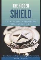 THE HIDDEN SHIELD: A Guide to Officer Wellness and Resilient Leadership B0F15D3NYQ Book Cover