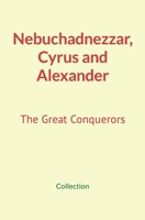 Nebuchadnezzar, Cyrus and Alexander: The Great Conquerors 2384690272 Book Cover