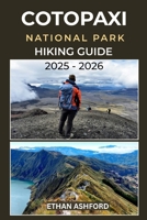 COTOPAXI NATIONAL PARK HIKING GUIDE 2025 – 2026: The Complete Trekker’s Guide to Exploring Ecuador’s Majestic Volcano and Andean Wilderness B0FVT1R7KF Book Cover
