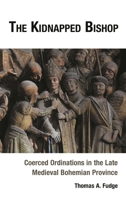 The Kidnapped Bishop: Coerced Ordinations in the Late Medieval Bohemian Province 1666926639 Book Cover