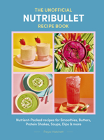 The Unofficial Nutribullet Recipe Book: Nutrient-Packed recipes for Smoothies, Butters, Protein Shakes, Soups, Dips & more 1805705202 Book Cover