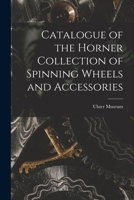 Catalogue of the Horner Collection of Spinning Wheels and Accessories 1015721699 Book Cover
