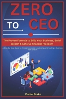 Zero to CEO: The Proven Formula to Build Your Business ,Build Wealth, and Achieve Financial Freedom: A Step-by-Step Guide to Entrepreneurship, Leadership, and Scaling a Business from Scratch B0DWJTW73M Book Cover