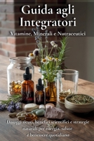 Guida agli Integratori: Vitamine, Minerali e Nutraceutici: Dosaggi sicuri, benefici scientifici e strategie naturali per energia, salute e benessere quotidiano (Italian Edition) B0FQ3PGMMB Book Cover
