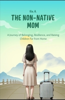 The Non-Native Mom: A Journey of Belonging, Resilience, and Raising Children Far from Home B0DVF6NJHS Book Cover