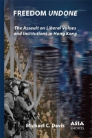 Freedom Undone: The Assault on Liberal Values and Institutions in Hong Kong 1952636442 Book Cover