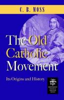 The Old Catholic Movement: Its Origins and History 0976402599 Book Cover