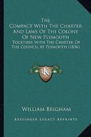 The Compact With The Charter And Laws Of The Colony Of New Plymouth: Together With The Charter Of The Council At Plymouth 1165803542 Book Cover