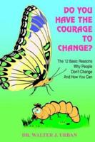 Do You Have the Courage to Change?: The 12 Basic Reasons Why People Don't Change And How You Can 1414023014 Book Cover