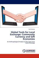 Global Tools for Local Exchange: Community Currency and Gift Economies: An Anthropological Analysis of The Cape Town Talent Exchange 3848486768 Book Cover