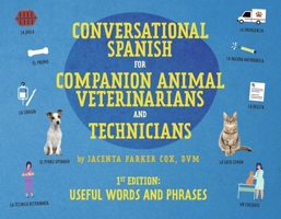 Conversational Spanish for Companion Animal Veterinarians and Technicians: 1st Edition: Useful words and phrases B0F9NMPL86 Book Cover