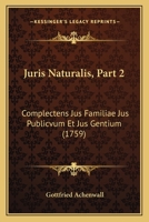 Juris Naturalis, Part 2: Complectens Jus Familiae Jus Publicvum Et Jus Gentium (1759) 1166181758 Book Cover