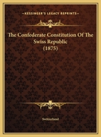 The Confederate Constitution Of The Swiss Republic 1104910985 Book Cover