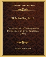 Bible Studies, Part 1: Or An Inquiry Into The Progressive Development Of Divine Revelation 1165262347 Book Cover