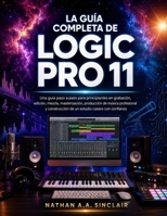La guía completa de Logic Pro 11: Una guía paso a paso para principiantes en grabación, edición, mezcla, masterización, producción de música ... casero con confianza (Spanish Edition) B0HC43WKJJ Book Cover