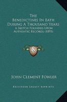 The Benedictines in Bath During a Thousand Years: A Sketch Founded Upon Authentic Records 1165527634 Book Cover