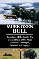 MUSK OXEN BULL: Guardians of the Arctic: The Untold Story of the Musk Oxen Bull’s Strength, Survival, and Legacy. B0FNRFR339 Book Cover