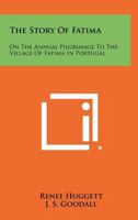 The Story Of Fatima: On The Annual Pilgrimage To The Village Of Fatima In Portugal 1258496186 Book Cover