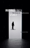 Invisible to the Visible: The Power of Manifestation B0DWTTTRS8 Book Cover