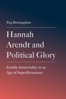 Hannah Arendt and Political Glory: Earthly Immortality in an Age of Superfluousness 139955252X Book Cover