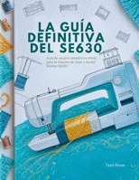LA GUÍA DEFINITIVA DEL SE630: Guía de usuario completa no oficial para la máquina de coser y bordar Brother SE630 (Spanish Edition) B0FRN5CFVY Book Cover