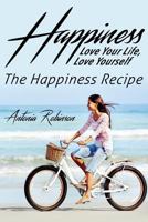 Happiness: Love Your Life, Love Yourself - The Happiness Recipe 1536946648 Book Cover