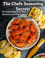 The Chefs Seasoning Secrets: For Improving Over One Hundred And Fifty Dishes 1805472097 Book Cover
