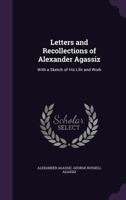 Letters and Recollections of Alexander Agassiz with a Sketch of his Life and Work 1017929726 Book Cover