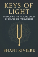 Keys of Light: Unlocking the Healing Codes of Solfeggio Frequencies (The Quantum Healing Series: Mastering Energy, Frequency, and Astral Projection) B0FD8NS23Y Book Cover