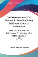 Du Gouvernement, Des Moeurs, Et Des Conditions En France Avant La Revolution: Avec Le Caractere Des Principaux Personnages Du Regne Louis XVI (1795) 1148591230 Book Cover