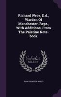 Richard Wroe, D.d., Warden Of Manchester. Repr., With Additions, From The Palatine Note-book... 1275445519 Book Cover