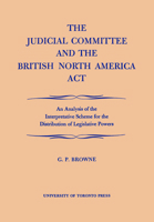 The Judicial Committee and the British North America act: An analysis of the interpretative scheme for the distribution of legislative powers 1442651571 Book Cover