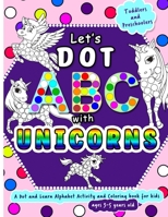 Let's Dot ABC with Unicorns: Dot and Learn Alphabet Activity and coloring book for kids Ages 3- 5 years old - A toddler and preschool Unicorn ABC ... markers or art paint daubers as a fun gift. B08CP9263T Book Cover