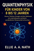 QUANTENPHYSIK FÜR KINDER VON 8 BIS 12 JAHREN: Atome, Teilchen, Energie und den Weltraum mit unterhaltsamer und leicht verständlicher Wissenschaft erforschen (German Edition) B0FNKBZR6W Book Cover