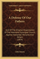 A Defense Of Our Fathers: And Of The Original Organization Of The Methodist Episcopal Church, Against Alexander McCaine And Others 1166444457 Book Cover