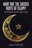 What Are the Sacred Roots of Islam?: And the Planned Modern Islamic Society 1524614505 Book Cover