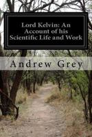 Lord Kelvin: An Account of his Scientific Life and Work 1499673329 Book Cover